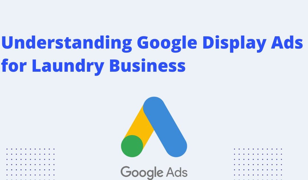 Google Display Ads Guide: A Primer for Laundry and Dry Clean Business