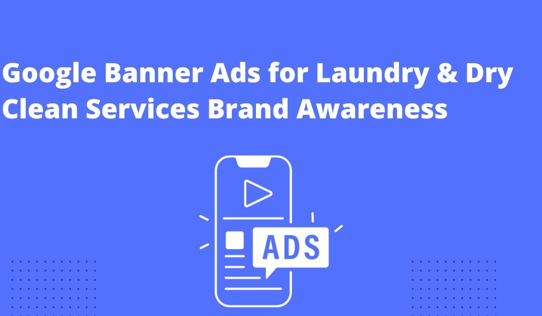 Mastering Google Display Ads for Laundry Business Brand Awareness